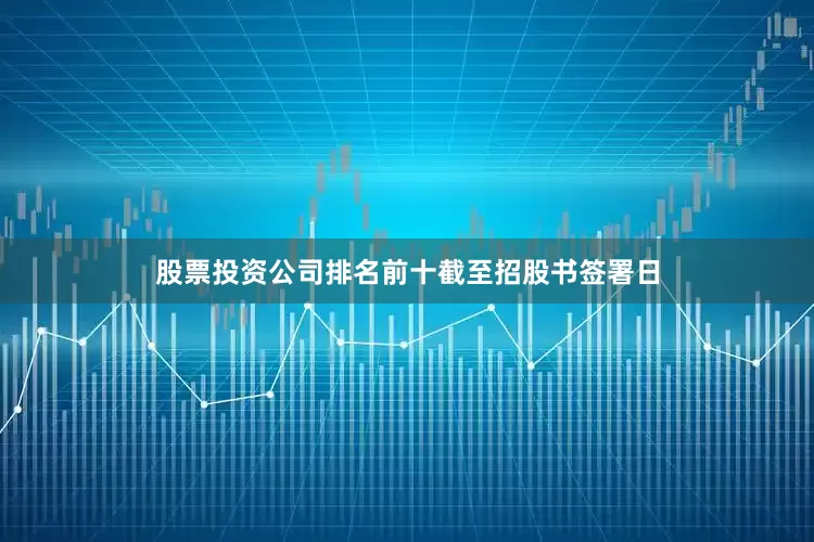 股票投资公司排名前十　　截至招股书签署日