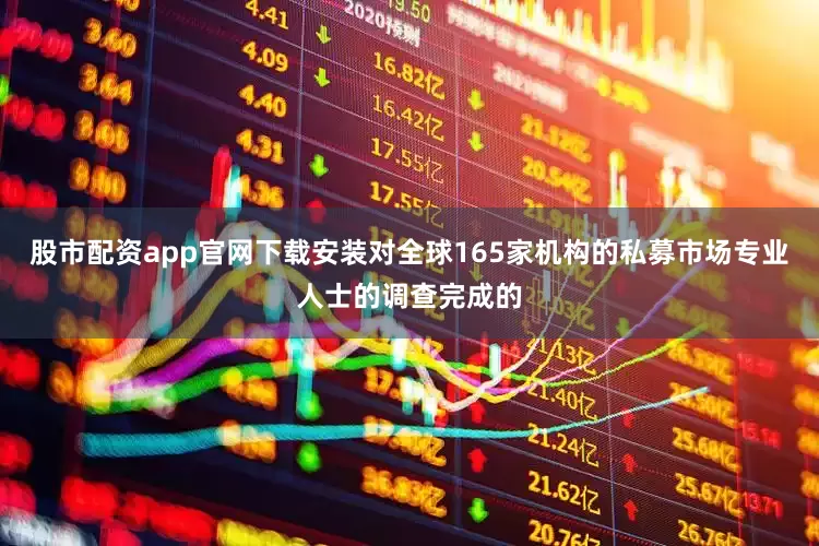 股市配资app官网下载安装对全球165家机构的私募市场专业人士的调查完成的