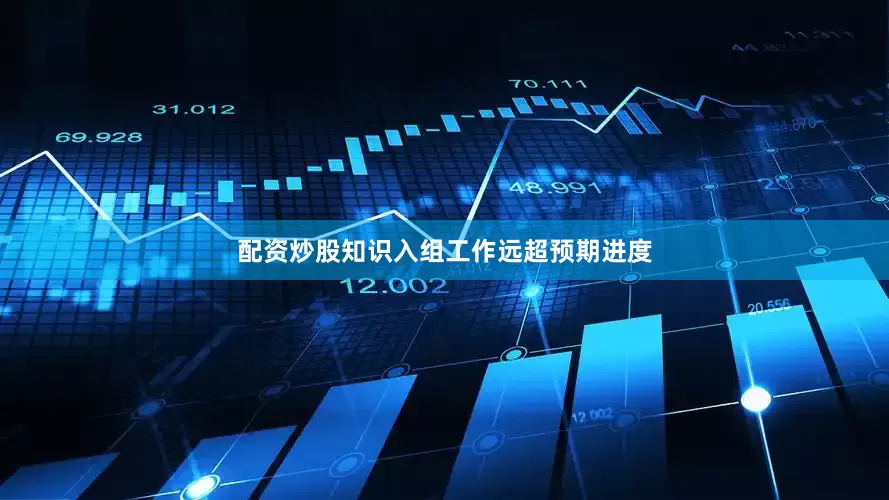 配资炒股知识入组工作远超预期进度