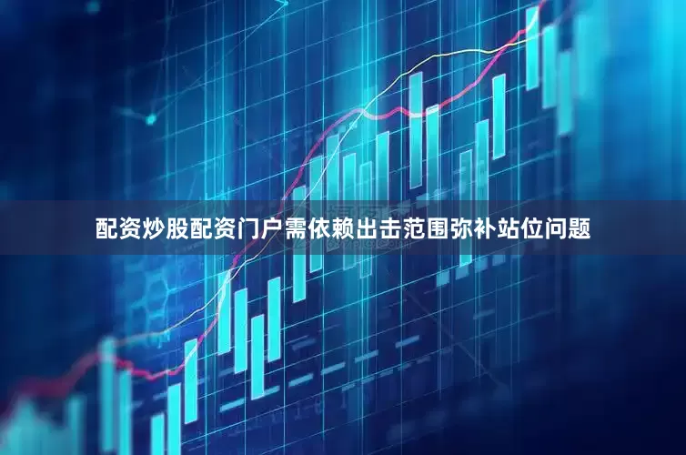 配资炒股配资门户需依赖出击范围弥补站位问题