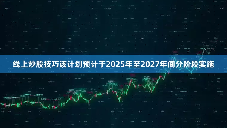 线上炒股技巧　　该计划预计于2025年至2027年间分阶段实施
