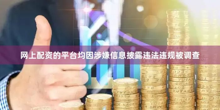 网上配资的平台均因涉嫌信息披露违法违规被调查
