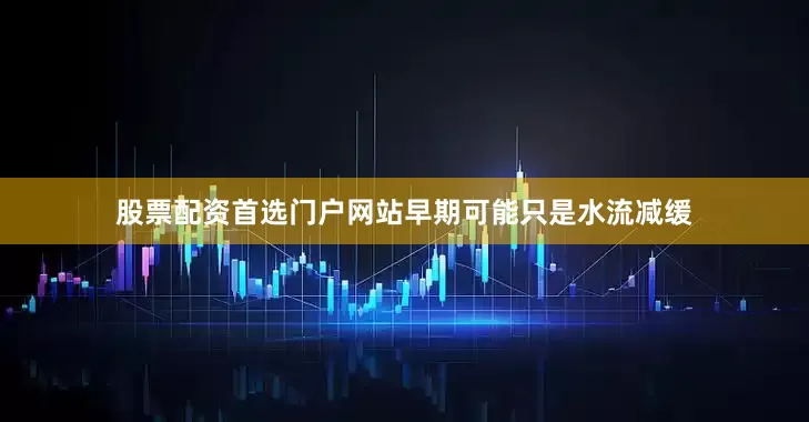 股票配资首选门户网站早期可能只是水流减缓