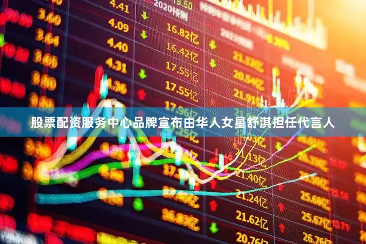 股票配资服务中心品牌宣布由华人女星舒淇担任代言人