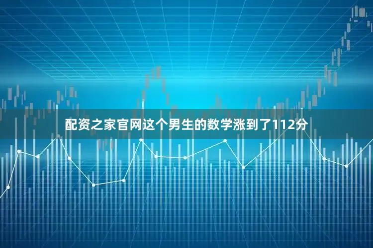 配资之家官网这个男生的数学涨到了112分