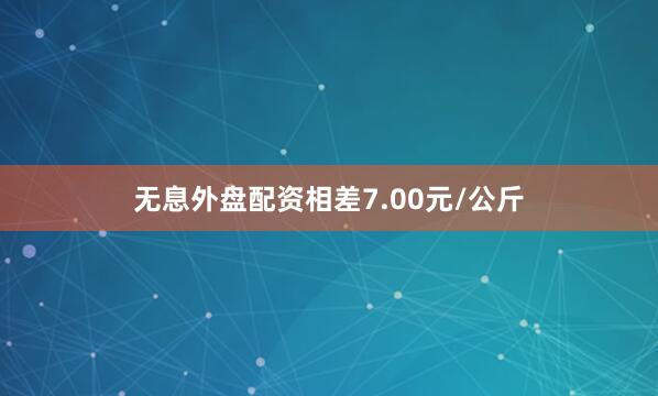 无息外盘配资相差7.00元/公斤