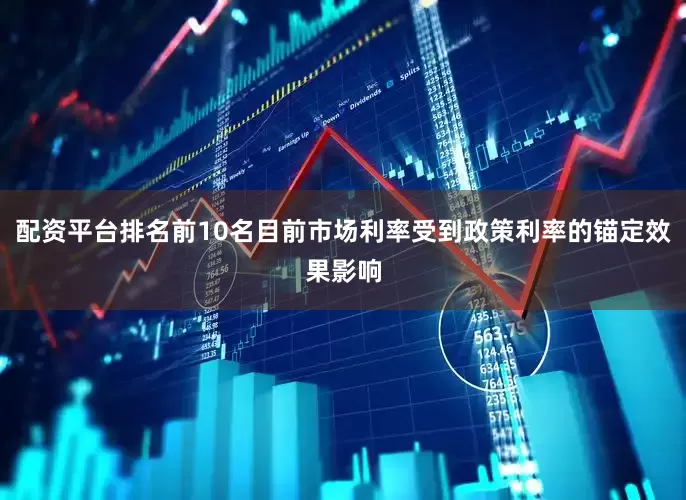 配资平台排名前10名目前市场利率受到政策利率的锚定效果影响