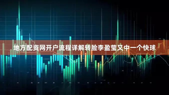 地方配资网开户流程详解转脸李盈莹又中一个快球