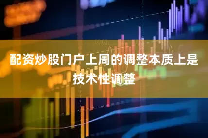 配资炒股门户上周的调整本质上是技术性调整