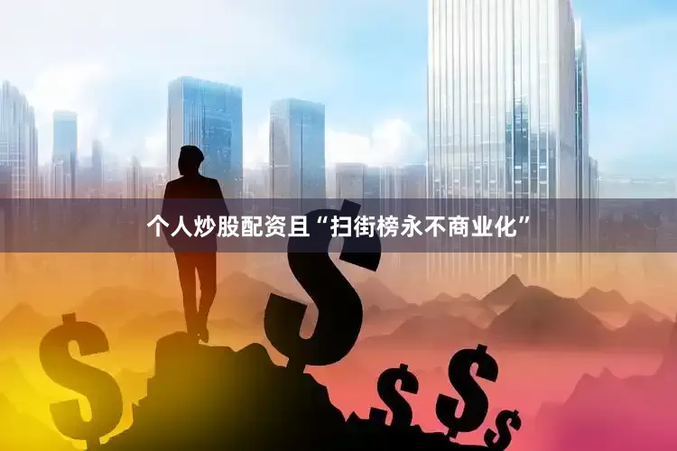 个人炒股配资且“扫街榜永不商业化”
