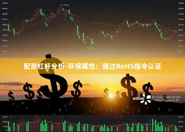 配资杠杆分析-环保属性：通过RoHS指令认证