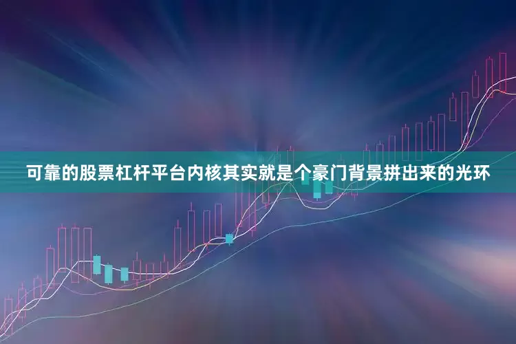 可靠的股票杠杆平台内核其实就是个豪门背景拼出来的光环