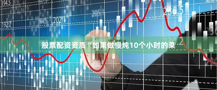 股票配资资质　　“如果做慢炖10个小时的菜