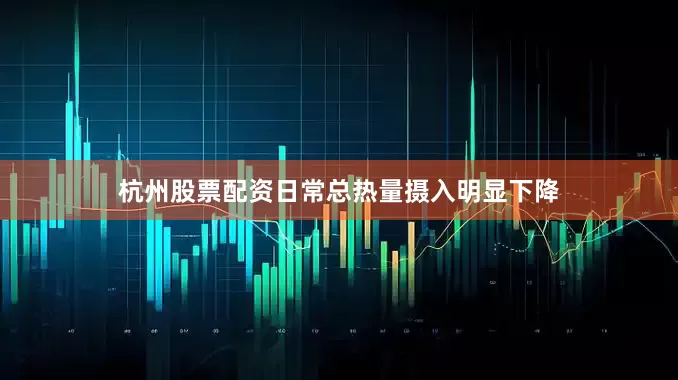 杭州股票配资日常总热量摄入明显下降