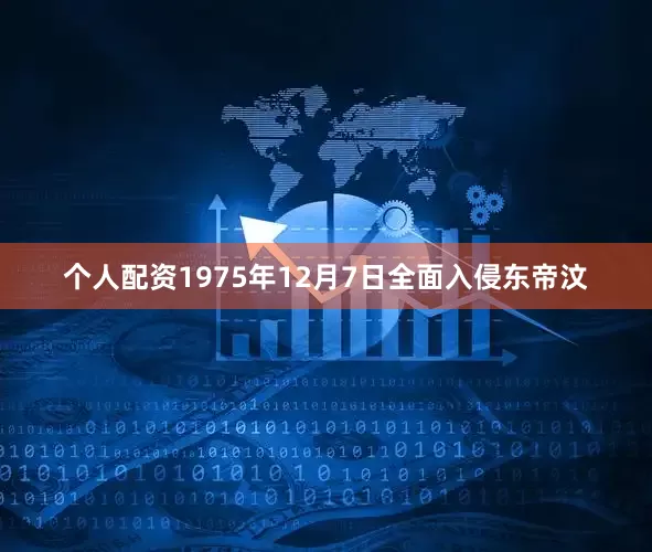 个人配资1975年12月7日全面入侵东帝汶