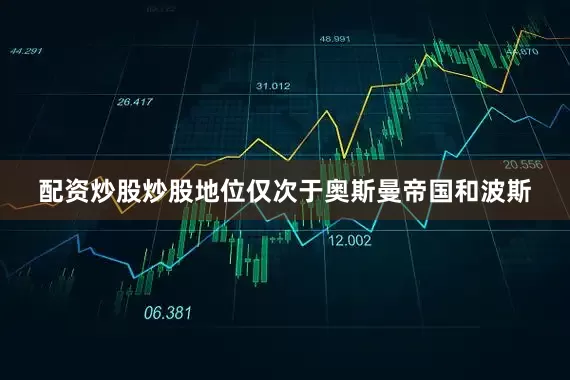 配资炒股炒股地位仅次于奥斯曼帝国和波斯