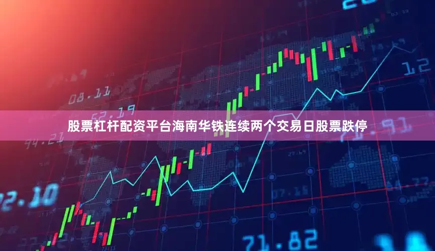股票杠杆配资平台海南华铁连续两个交易日股票跌停