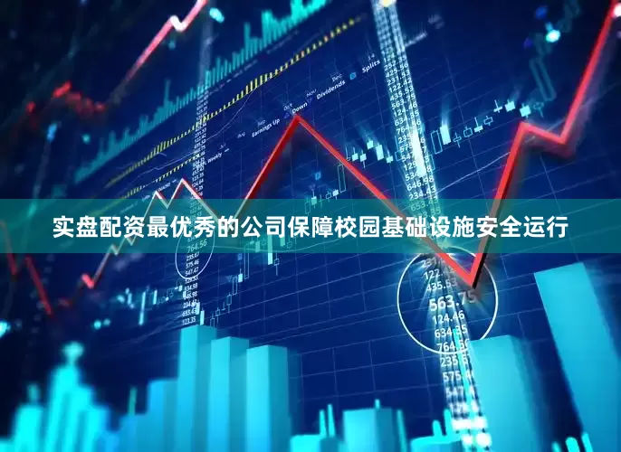 实盘配资最优秀的公司保障校园基础设施安全运行