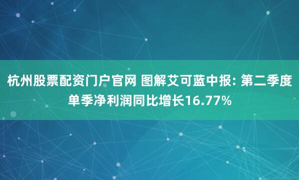 杭州股票配资门户官网 图解艾可蓝中报: 第二季度单季净利润同比增长16.77%