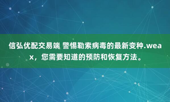 信弘优配交易端 警惕勒索病毒的最新变种.weax，您需要知道的预防和恢复方法。